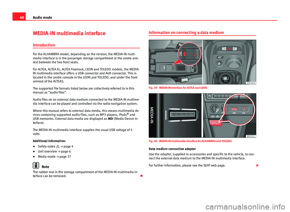 Seat Leon SC 2013 MEDIA SYSTEM 2.2 40Audio mode
MEDIA-IN multimedia interface
Introduction
For the ALHAMBRA model, depending on the version, the MEDIA-IN multi-
media interface is in the passenger storage compartment or the centre arm- Seat Leon SC 2013 MEDIA SYSTEM 2.2 40Audio mode
MEDIA-IN multimedia interface
Introduction
For the ALHAMBRA model, depending on the version, the MEDIA-IN multi-
media interface is in the passenger storage compartment or the centre arm-