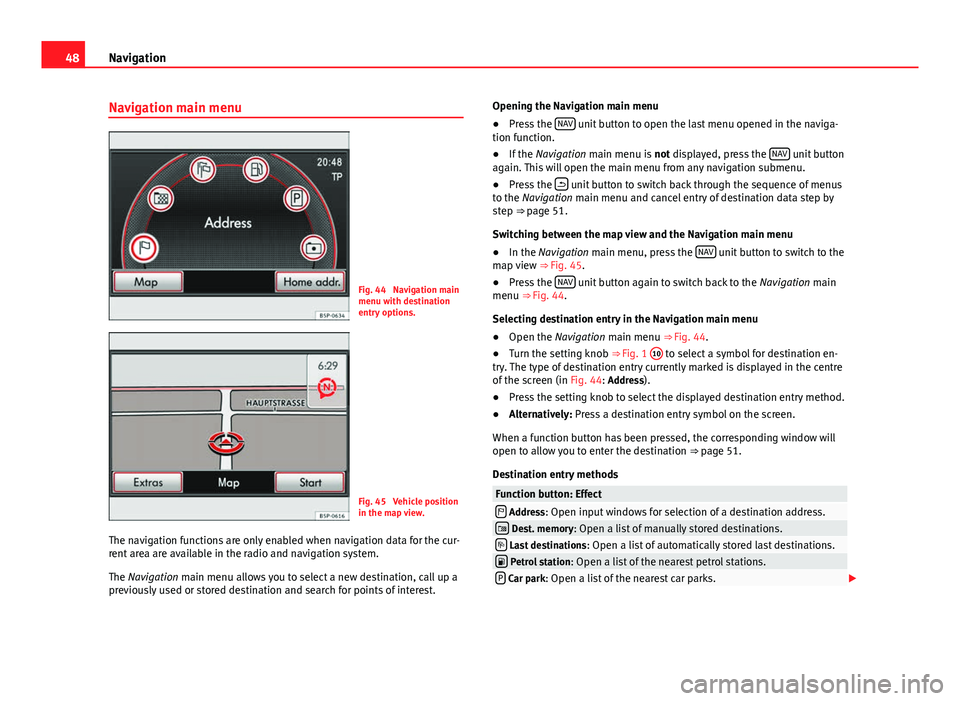 Seat Leon SC 2013 MEDIA SYSTEM 2.2 48Navigation
Navigation main menu
Fig. 44 Navigation main
menu with destination
entry options.
Fig. 45 Vehicle position
in the map view.
The navigation functions are only enabled when navigation dat Seat Leon SC 2013 MEDIA SYSTEM 2.2 48Navigation
Navigation main menu
Fig. 44 Navigation main
menu with destination
entry options.
Fig. 45 Vehicle position
in the map view.
The navigation functions are only enabled when navigation dat