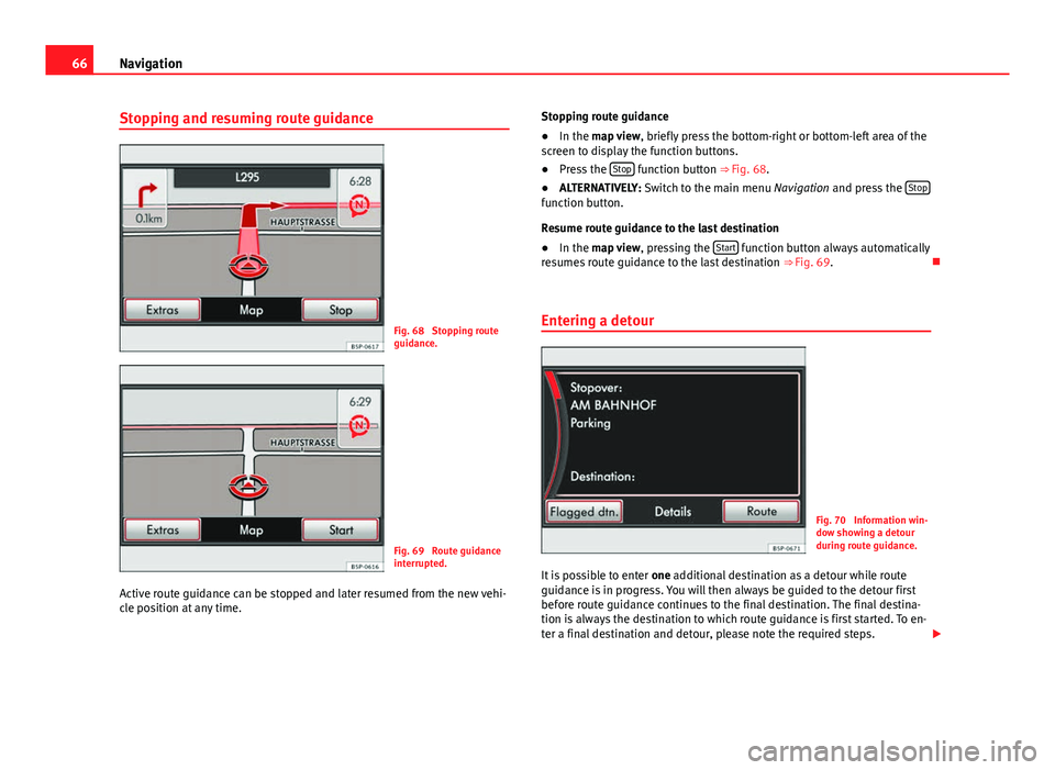 Seat Leon SC 2013 MEDIA SYSTEM 2.2 66Navigation
Stopping and resuming route guidance
Fig. 68 Stopping route
guidance.
Fig. 69 Route guidance
interrupted.
Active route guidance can be stopped and later resumed from the new vehi-
cle p Seat Leon SC 2013 MEDIA SYSTEM 2.2 66Navigation
Stopping and resuming route guidance
Fig. 68 Stopping route
guidance.
Fig. 69 Route guidance
interrupted.
Active route guidance can be stopped and later resumed from the new vehi-
cle p