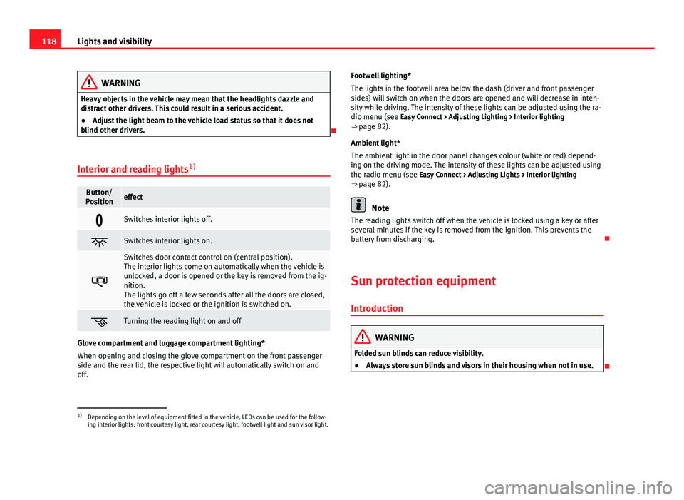 Seat Leon Sportstourer 2013 Owners manual 118Lights and visibility
WARNING
Heavy objects in the vehicle may mean that the headlights dazzle and
distract other drivers. This could result in a serious accident.
● Adjust the light beam to the Seat Leon Sportstourer 2013 Owners manual 118Lights and visibility
WARNING
Heavy objects in the vehicle may mean that the headlights dazzle and
distract other drivers. This could result in a serious accident.
● Adjust the light beam to the