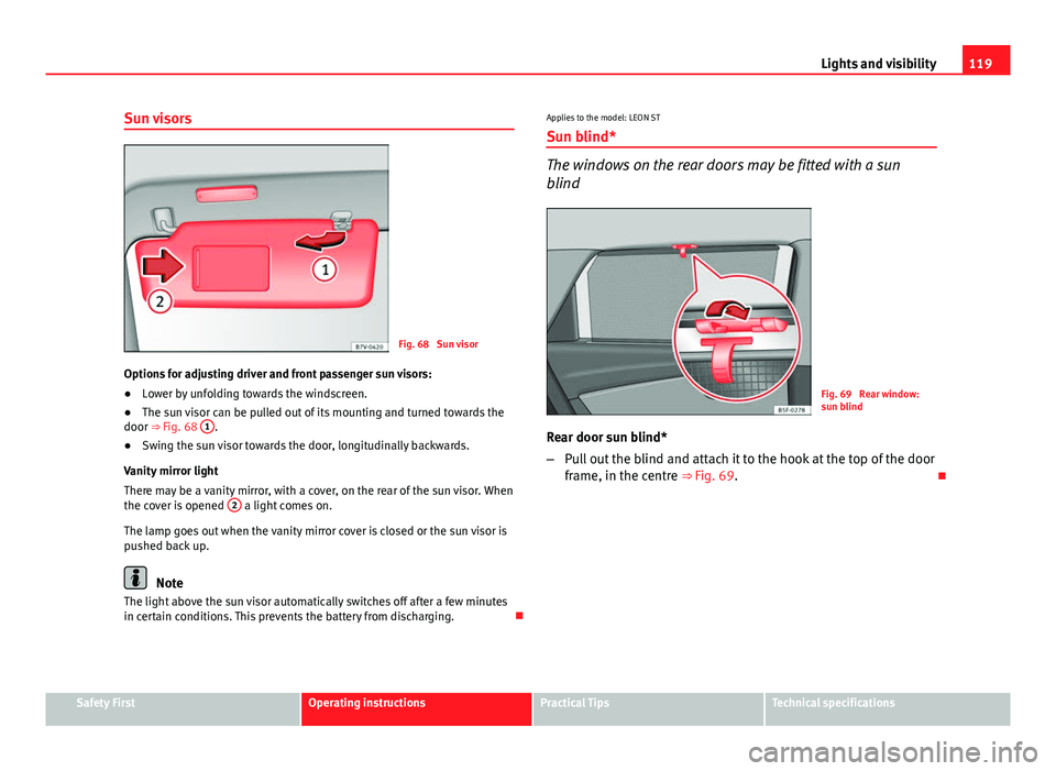 Seat Leon Sportstourer 2013 Owners manual 119
Lights and visibility
Sun visors
Fig. 68 Sun visor
Options for adjusting driver and front passenger sun visors:
● Lower by unfolding towards the windscreen.
● The sun visor can be pulled out Seat Leon Sportstourer 2013 Owners manual 119
Lights and visibility
Sun visors
Fig. 68 Sun visor
Options for adjusting driver and front passenger sun visors:
● Lower by unfolding towards the windscreen.
● The sun visor can be pulled out