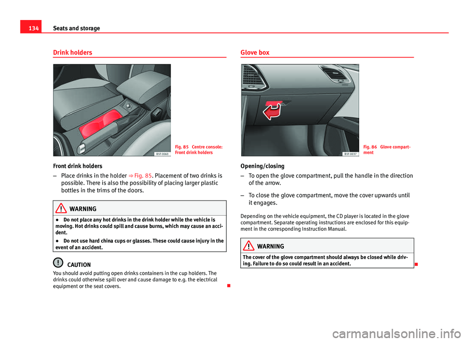 Seat Leon Sportstourer 2013 Owners manual 134Seats and storage
Drink holders
Fig. 85 Centre console:
Front drink holders
Front drink holders
– Place drinks in the holder ⇒ Fig. 85. Placement of two drinks is
possible. There is also th Seat Leon Sportstourer 2013 Owners manual 134Seats and storage
Drink holders
Fig. 85 Centre console:
Front drink holders
Front drink holders
– Place drinks in the holder ⇒ Fig. 85. Placement of two drinks is
possible. There is also th