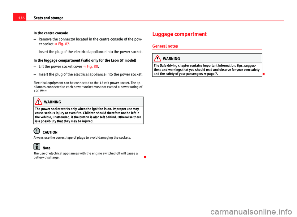 Seat Leon Sportstourer 2013 Owners manual 136Seats and storage
In the centre console
–Remove the connector located in the centre console of the pow-
er socket ⇒ Fig. 87.
– Insert the plug of the electrical appliance into the power so Seat Leon Sportstourer 2013 Owners manual 136Seats and storage
In the centre console
–Remove the connector located in the centre console of the pow-
er socket ⇒ Fig. 87.
– Insert the plug of the electrical appliance into the power so