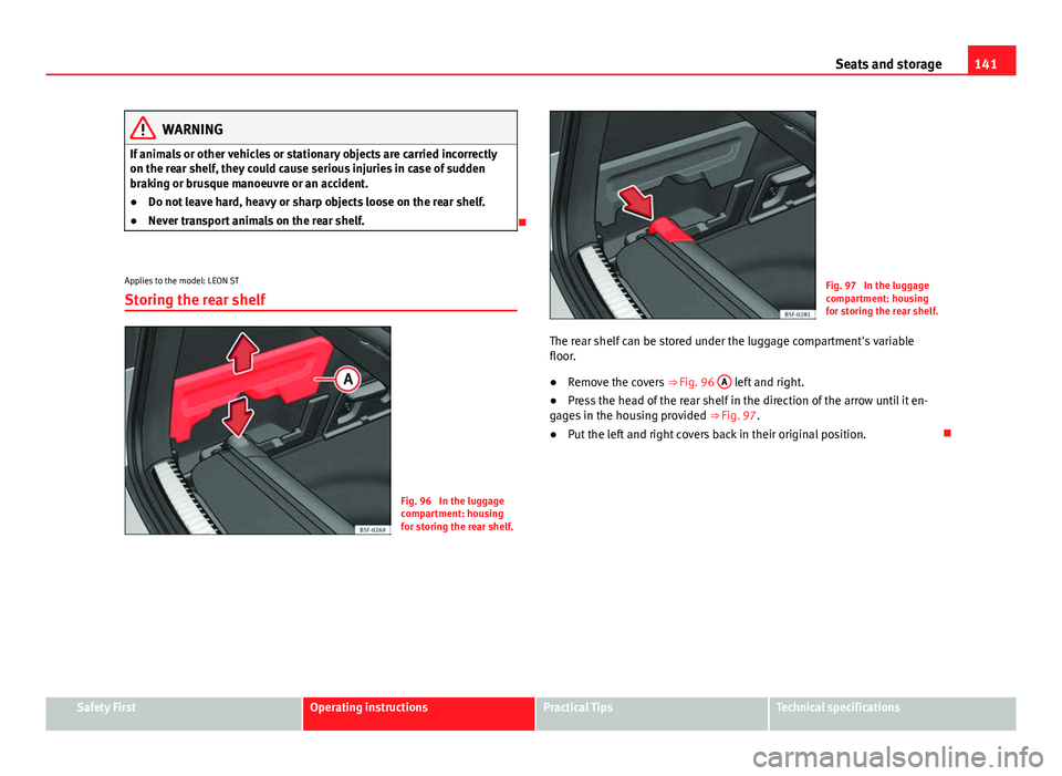 Seat Leon Sportstourer 2013 Owners manual 141
Seats and storage
WARNING
If animals or other vehicles or stationary objects are carried incorrectly
on the rear shelf, they could cause serious injuries in case of sudden
braking or brusque manoe Seat Leon Sportstourer 2013 Owners manual 141
Seats and storage
WARNING
If animals or other vehicles or stationary objects are carried incorrectly
on the rear shelf, they could cause serious injuries in case of sudden
braking or brusque manoe
