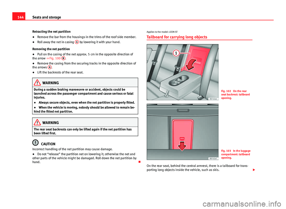 Seat Leon Sportstourer 2013 Owners manual 144Seats and storage
Retracting the net partition
● Remove the bar from the housings in the trims of the roof side member.
● Roll away the net in casing 4
by lowering it with your hand.
Removing Seat Leon Sportstourer 2013 Owners manual 144Seats and storage
Retracting the net partition
● Remove the bar from the housings in the trims of the roof side member.
● Roll away the net in casing 4
by lowering it with your hand.
Removing