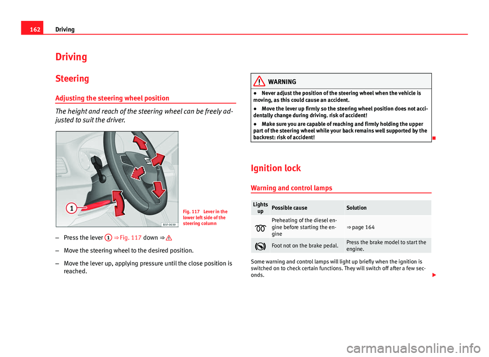 Seat Leon Sportstourer 2013 Owners manual 162Driving
Driving
SteeringAdjusting the steering wheel position
The height and reach of the steering wheel can be freely ad-
justed to suit the driver.
Fig. 117 Lever in the
lower left side of the
s Seat Leon Sportstourer 2013 Owners manual 162Driving
Driving
SteeringAdjusting the steering wheel position
The height and reach of the steering wheel can be freely ad-
justed to suit the driver.
Fig. 117 Lever in the
lower left side of the
s