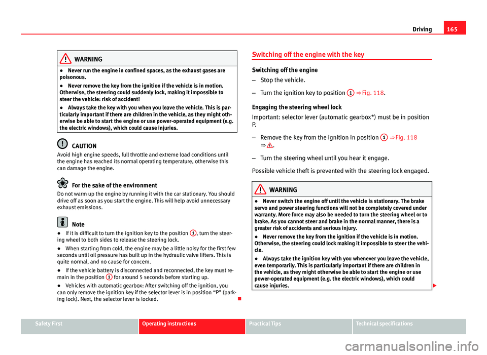 Seat Leon Sportstourer 2013 Owners manual 165
Driving
WARNING
● Never run the engine in confined spaces, as the exhaust gases are
poisonous.
● Never remove the key from the ignition if the vehicle is in motion.
Otherwise, the steering cou Seat Leon Sportstourer 2013 Owners manual 165
Driving
WARNING
● Never run the engine in confined spaces, as the exhaust gases are
poisonous.
● Never remove the key from the ignition if the vehicle is in motion.
Otherwise, the steering cou