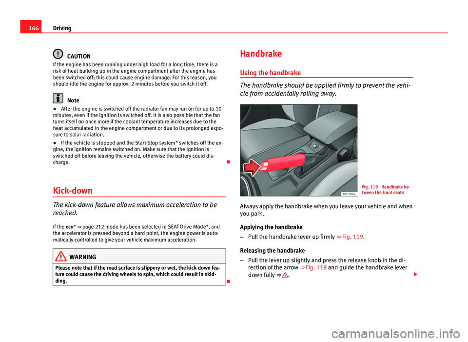 Seat Leon Sportstourer 2013 Owners manual 166Driving
CAUTION
If the engine has been running under high load for a long time, there is a
risk of heat building up in the engine compartment after the engine has
been switched off; this could caus Seat Leon Sportstourer 2013 Owners manual 166Driving
CAUTION
If the engine has been running under high load for a long time, there is a
risk of heat building up in the engine compartment after the engine has
been switched off; this could caus