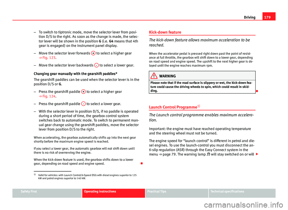 Seat Leon Sportstourer 2013 Owners manual 179
Driving
– To switch to tiptronic mode, move the selector lever from posi-
tion D/S to the right. As soon as the change is made, the selec-
tor lever will be shown in the position G (i.e. G4 mean Seat Leon Sportstourer 2013 Owners manual 179
Driving
– To switch to tiptronic mode, move the selector lever from posi-
tion D/S to the right. As soon as the change is made, the selec-
tor lever will be shown in the position G (i.e. G4 mean