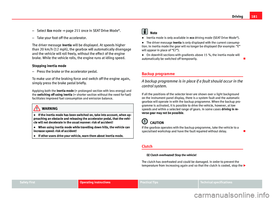 Seat Leon Sportstourer 2013 Owners manual 181
Driving
– Select Eco mode ⇒ page 211 once in SEAT Drive Mode*.
– Take your foot off the accelerator.
The driver message Inertia will be displayed. At speeds higher
than 20 km/h (12 mph), Seat Leon Sportstourer 2013 Owners manual 181
Driving
– Select Eco mode ⇒ page 211 once in SEAT Drive Mode*.
– Take your foot off the accelerator.
The driver message Inertia will be displayed. At speeds higher
than 20 km/h (12 mph),