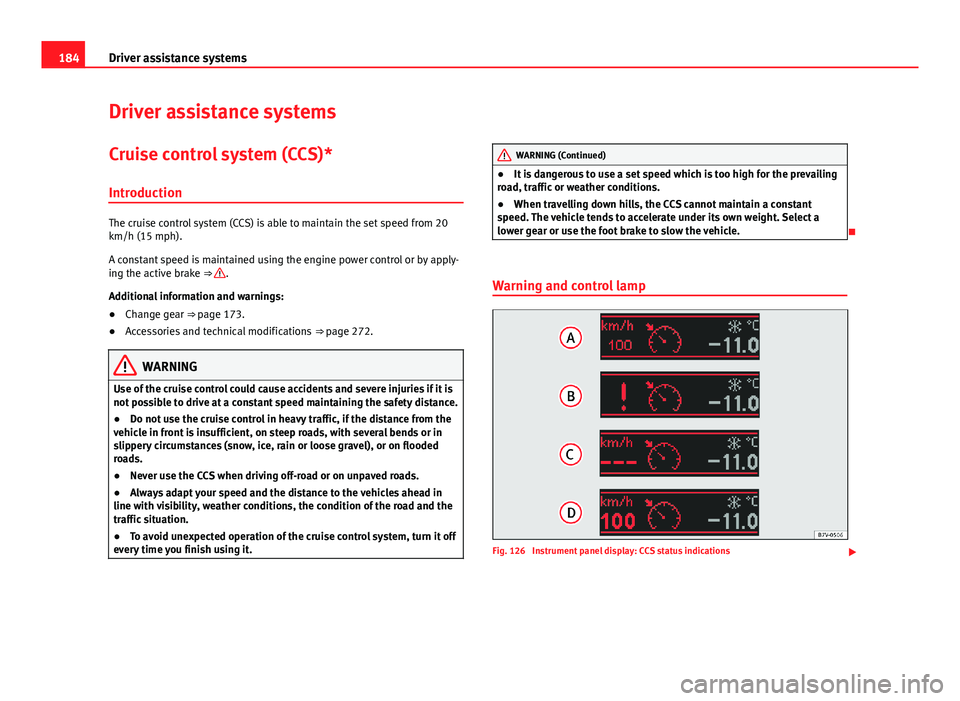 Seat Leon Sportstourer 2013 Owners manual 184Driver assistance systems
Driver assistance systems
Cruise control system (CCS)*
Introduction
The cruise control system (CCS) is able to maintain the set speed from 20
km/h (15 mph).
A constant spe Seat Leon Sportstourer 2013 Owners manual 184Driver assistance systems
Driver assistance systems
Cruise control system (CCS)*
Introduction
The cruise control system (CCS) is able to maintain the set speed from 20
km/h (15 mph).
A constant spe