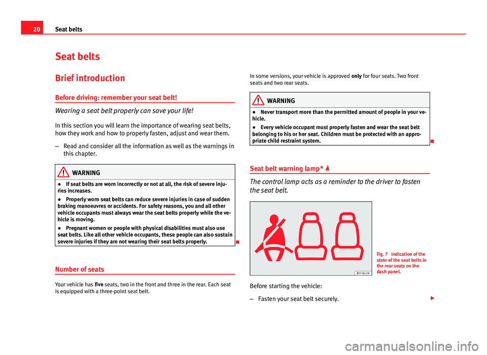 Seat Leon Sportstourer 2013 Owners Guide 20Seat belts
Seat belts
Brief introduction Before driving: remember your seat belt!
Wearing a seat belt properly can save your life!
In this section you will learn the importance of wearing seat belts