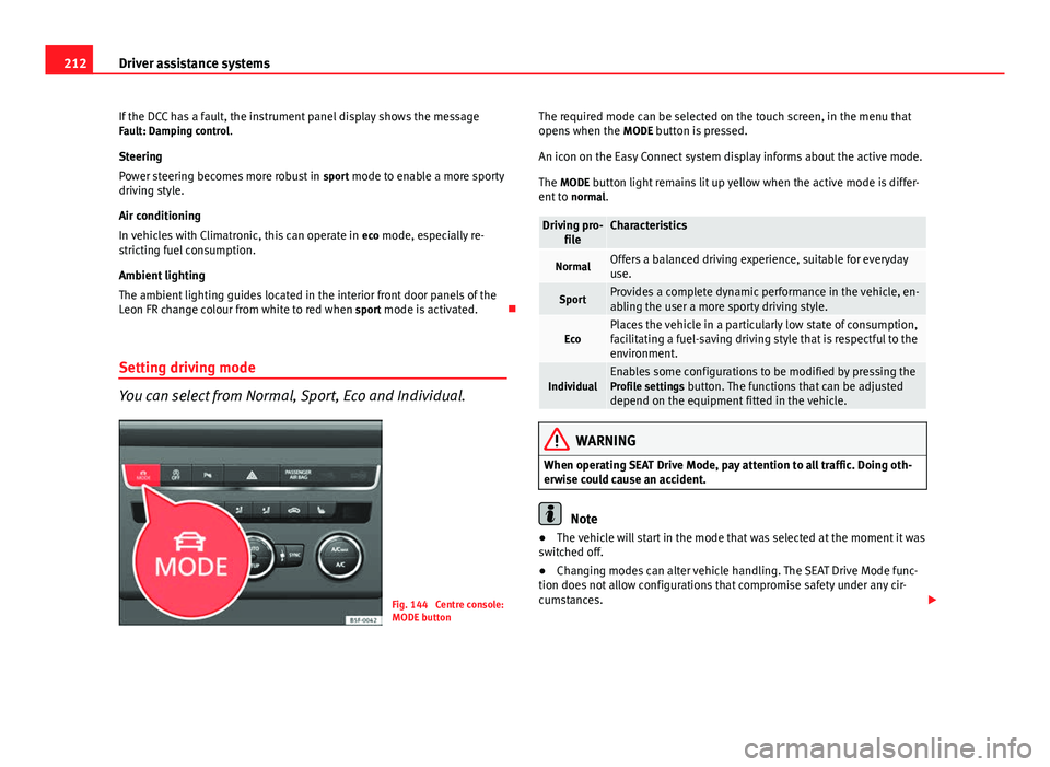 Seat Leon Sportstourer 2013 Owners manual 212Driver assistance systems
If the DCC has a fault, the instrument panel display shows the message
Fault: Damping control.
Steering
Power steering becomes more robust in sport mode to enable a more Seat Leon Sportstourer 2013 Owners manual 212Driver assistance systems
If the DCC has a fault, the instrument panel display shows the message
Fault: Damping control.
Steering
Power steering becomes more robust in sport mode to enable a more