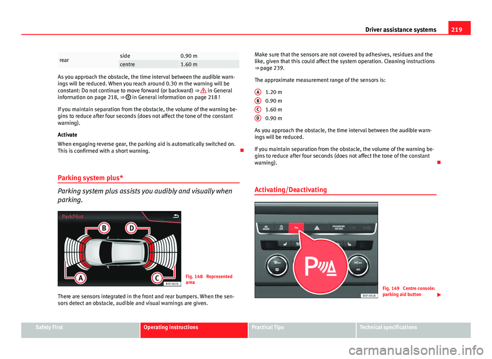 Seat Leon Sportstourer 2013 Owners manual 219
Driver assistance systems
rearside0.90 mcentre1.60 m
As you approach the obstacle, the time interval between the audible warn-
ings will be reduced. When you reach around 0.30 m the warning will b Seat Leon Sportstourer 2013 Owners manual 219
Driver assistance systems
rearside0.90 mcentre1.60 m
As you approach the obstacle, the time interval between the audible warn-
ings will be reduced. When you reach around 0.30 m the warning will b