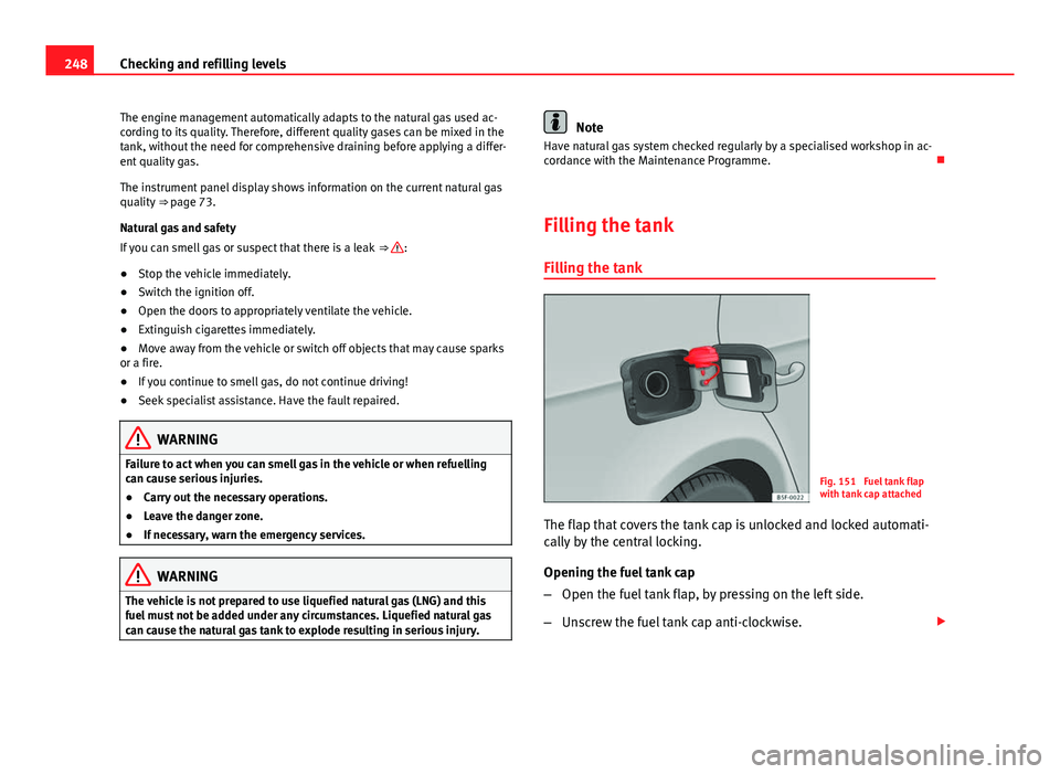 Seat Leon Sportstourer 2013 Owners manual 248Checking and refilling levels
The engine management automatically adapts to the natural gas used ac-
cording to its quality. Therefore, different quality gases can be mixed in the
tank, without the Seat Leon Sportstourer 2013 Owners manual 248Checking and refilling levels
The engine management automatically adapts to the natural gas used ac-
cording to its quality. Therefore, different quality gases can be mixed in the
tank, without the