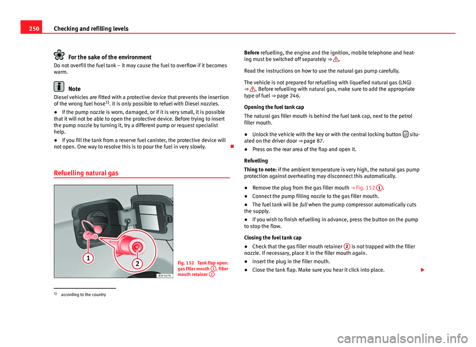 Seat Leon Sportstourer 2013 Owners manual 250Checking and refilling levels
For the sake of the environment
Do not overfill the fuel tank – it may cause the fuel to overflow if it becomes
warm.
Note
Diesel vehicles are fitted with a protecti Seat Leon Sportstourer 2013 Owners manual 250Checking and refilling levels
For the sake of the environment
Do not overfill the fuel tank – it may cause the fuel to overflow if it becomes
warm.
Note
Diesel vehicles are fitted with a protecti