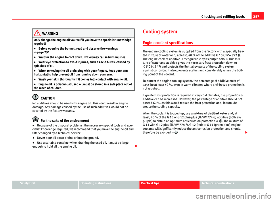 Seat Leon Sportstourer 2013 Owners manual 257
Checking and refilling levels
WARNING
Only change the engine oil yourself if you have the specialist knowledge
required!
● Before opening the bonnet, read and observe the warnings
⇒ page 251 Seat Leon Sportstourer 2013 Owners manual 257
Checking and refilling levels
WARNING
Only change the engine oil yourself if you have the specialist knowledge
required!
● Before opening the bonnet, read and observe the warnings
⇒ page 251