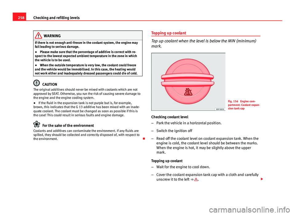 Seat Leon Sportstourer 2013 Owners manual 258Checking and refilling levels
WARNING
If there is not enough anti-freeze in the coolant system, the engine may
fail leading to serious damage.
● Please make sure that the percentage of additive i Seat Leon Sportstourer 2013 Owners manual 258Checking and refilling levels
WARNING
If there is not enough anti-freeze in the coolant system, the engine may
fail leading to serious damage.
● Please make sure that the percentage of additive i