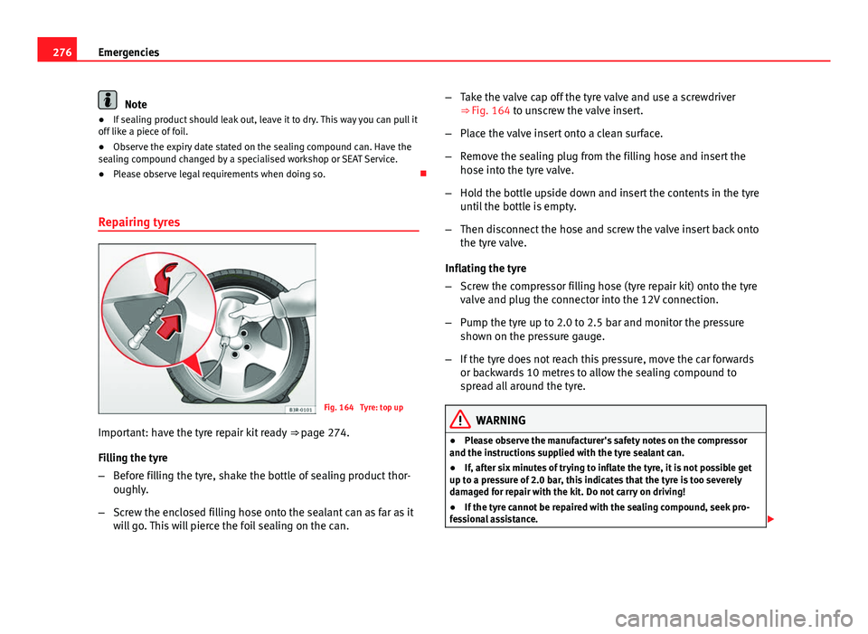 Seat Leon Sportstourer 2013  Owners manual 276Emergencies
Note
● If sealing product should leak out, leave it to dry. This way you can pull it
off like a piece of foil.
● Observe the expiry date stated on the sealing compound can. Have the