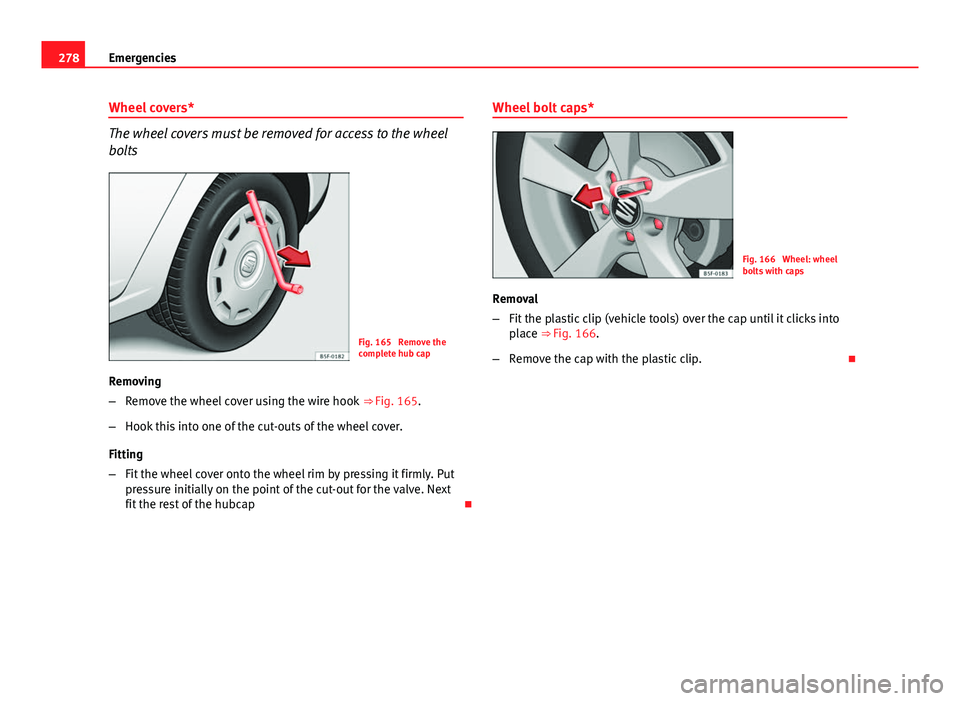 Seat Leon Sportstourer 2013  Owners manual 278Emergencies
Wheel covers*
The wheel covers must be removed for access to the wheel
bolts
Fig. 165  Remove the
complete hub cap
Removing
– Remove the wheel cover using the wire hook  ⇒ Fig. 16