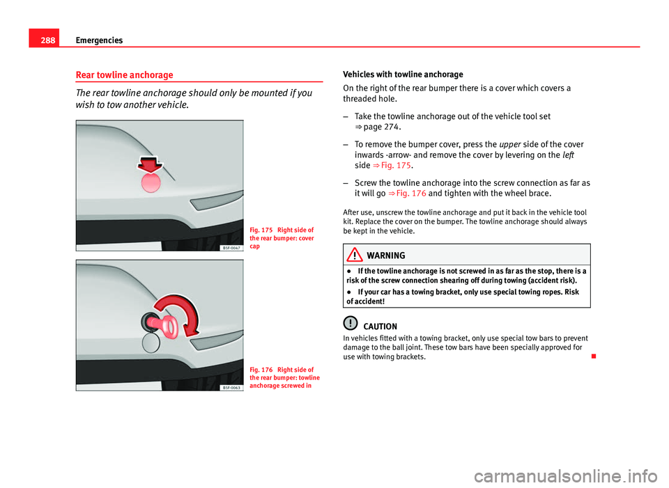 Seat Leon Sportstourer 2013 Owners manual 288Emergencies
Rear towline anchorage
The rear towline anchorage should only be mounted if you
wish to tow another vehicle.
Fig. 175 Right side of
the rear bumper: cover
cap
Fig. 176 Right side of
t Seat Leon Sportstourer 2013 Owners manual 288Emergencies
Rear towline anchorage
The rear towline anchorage should only be mounted if you
wish to tow another vehicle.
Fig. 175 Right side of
the rear bumper: cover
cap
Fig. 176 Right side of
t