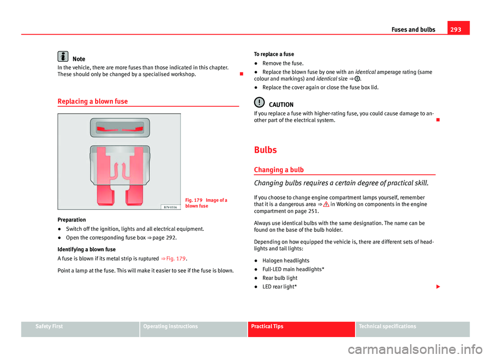 Seat Leon Sportstourer 2013  Owners manual 293
Fuses and bulbs
Note
In the vehicle, there are more fuses than those indicated in this chapter.
These should only be changed by a specialised workshop. 
Replacing a blown fuse
Fig. 179  Image o