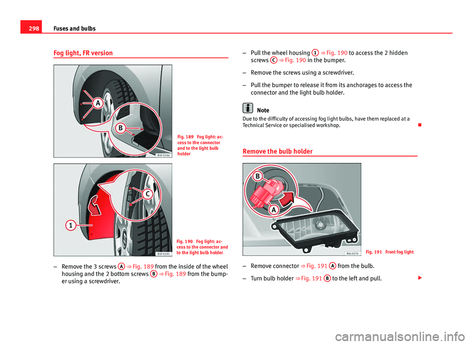 Seat Leon Sportstourer 2013  Owners manual 298Fuses and bulbs
Fog light, FR version
Fig. 189  Fog light: ac-
cess to the connector
and to the light bulb
holder
Fig. 190  Fog light: ac-
cess to the connector and
to the light bulb holder
– Rem