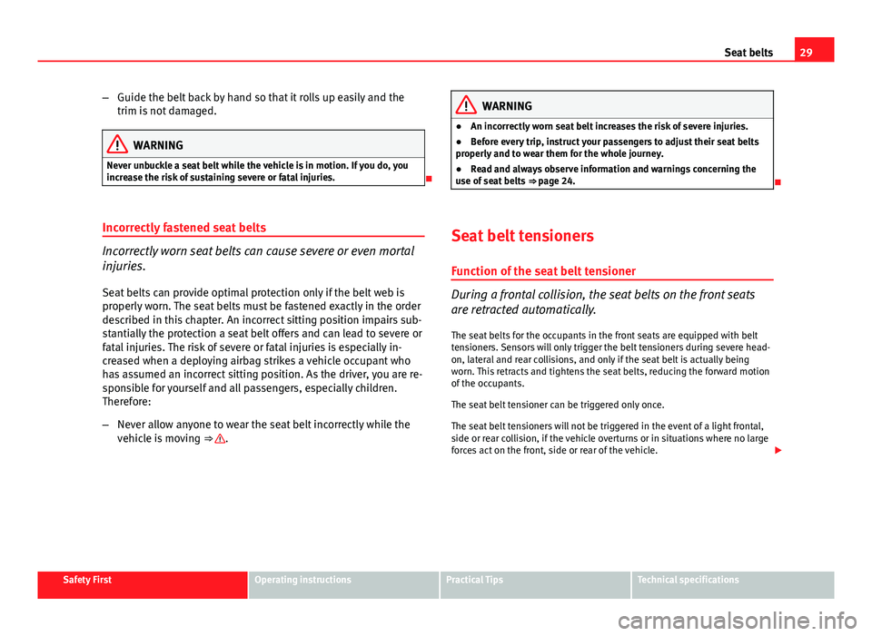 Seat Leon Sportstourer 2013  Owners manual 29
Seat belts
– Guide the belt back by hand so that it rolls up easily and the
trim is not damaged.
WARNING
Never unbuckle a seat belt while the vehicle is in motion. If you do, you
increase the ris