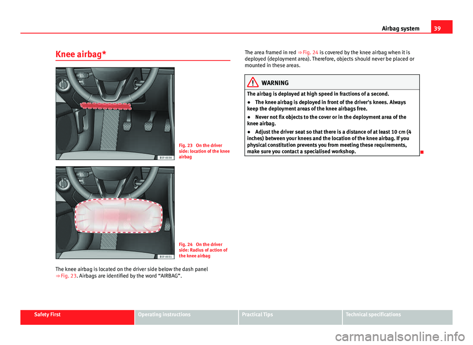 Seat Leon Sportstourer 2013 Service Manual 39
Airbag system
Knee airbag*
Fig. 23  On the driver
side: location of the knee
airbag
Fig. 24  On the driver
side: Radius of action of
the knee airbag
The knee airbag is located on the driver side be