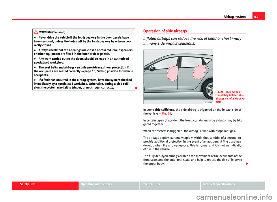 Seat Leon Sportstourer 2013 Service Manual 41
Airbag system
WARNING (Continued)
● Never drive the vehicle if the loudspeakers in the door panels have
been removed, unless the holes left by the loudspeakers have been cor-
rectly closed.
● A