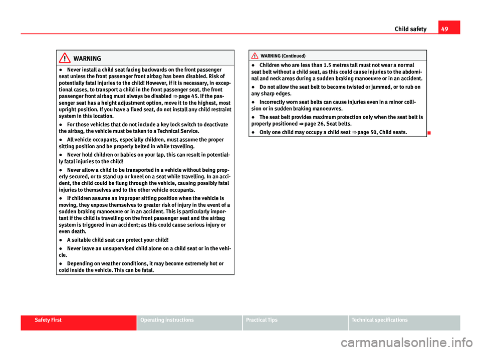 Seat Leon Sportstourer 2013 Workshop Manual 49
Child safety
WARNING
● Never install a child seat facing backwards on the front passenger
seat unless the front passenger front airbag has been disabled. Risk of
potentially fatal injuries to the