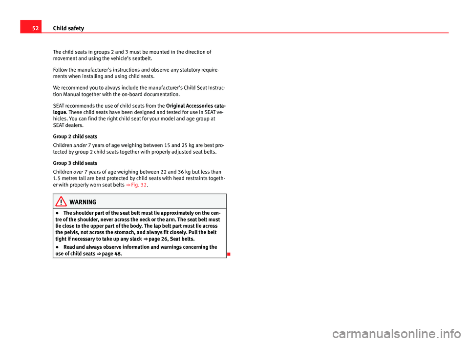 Seat Leon Sportstourer 2013 Workshop Manual 52Child safety
The child seats in groups 2 and 3 must be mounted in the direction of
movement and using the vehicle’s seatbelt.
Follow the manufacturer's instructions and observe any statutory r