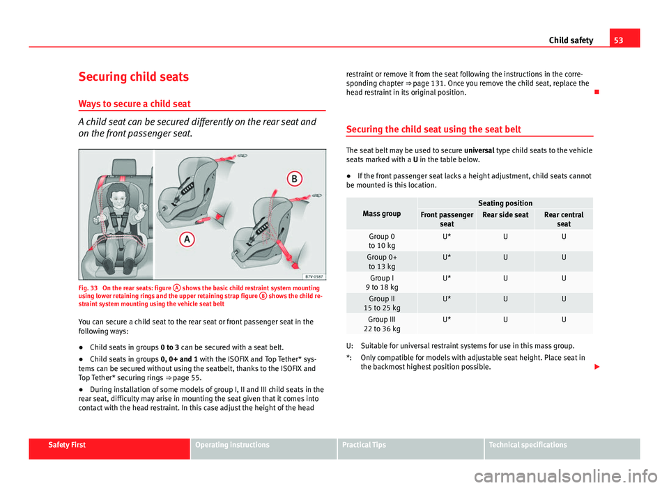 Seat Leon Sportstourer 2013 Workshop Manual 53
Child safety
Securing child seats
Ways to secure a child seat
A child seat can be secured differently on the rear seat and
on the front passenger seat.
Fig. 33  On the rear seats: figure  A shows t