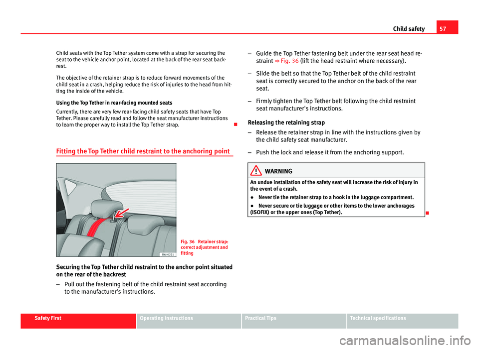 Seat Leon Sportstourer 2013 Workshop Manual 57
Child safety
Child seats with the Top Tether system come with a strap for securing the
seat to the vehicle anchor point, located at the back of the rear seat back-
rest.
The objective of the retain