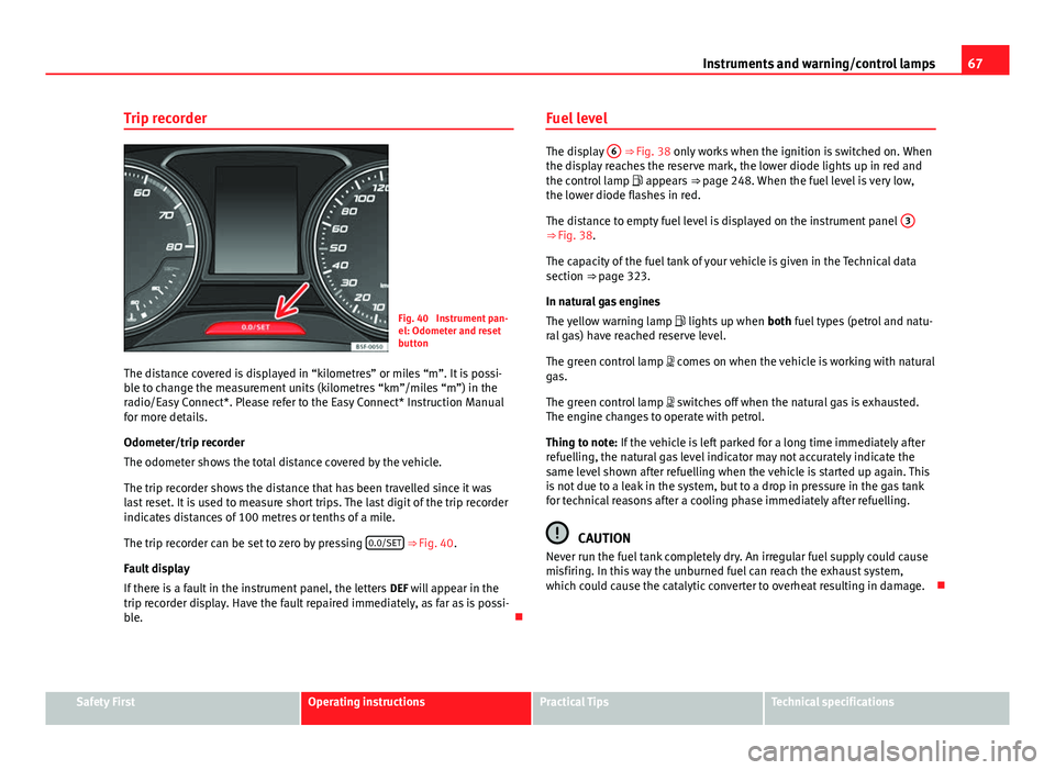 Seat Leon Sportstourer 2013 Repair Manual 67
Instruments and warning/control lamps
Trip recorder
Fig. 40 Instrument pan-
el: Odometer and reset
button
The distance covered is displayed in “kilometres” or miles “m”. It is possi-
ble t Seat Leon Sportstourer 2013 Repair Manual 67
Instruments and warning/control lamps
Trip recorder
Fig. 40 Instrument pan-
el: Odometer and reset
button
The distance covered is displayed in “kilometres” or miles “m”. It is possi-
ble t
