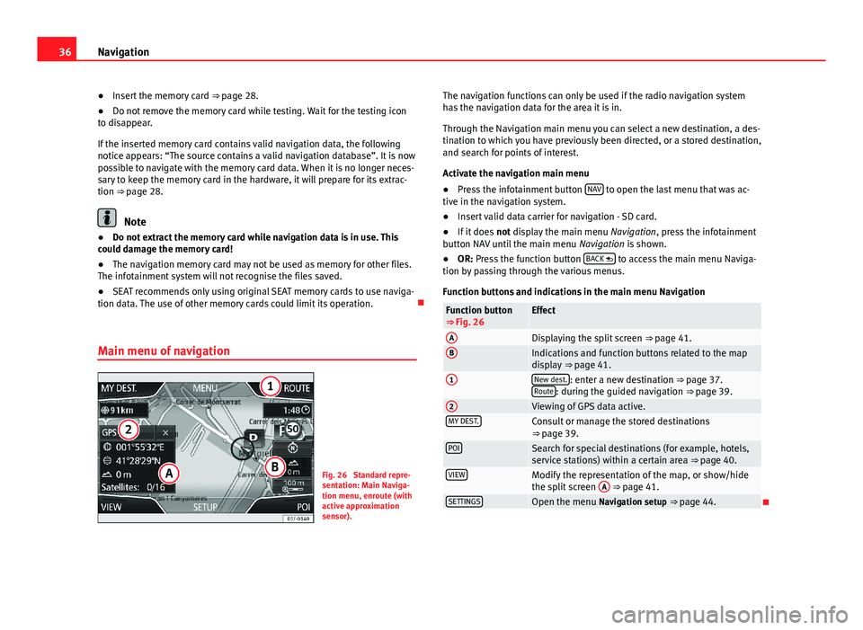 Seat Leon Sportstourer 2013 MEDIA SYSTEM PLUS - NAVI SYSTEM 36Navigation●Insert the memory card ⇒ page 28.●
Do not remove the memory card while testing. Wait for the testing iconto disappear.
If the inserted memory card contains valid navigation data, Seat Leon Sportstourer 2013 MEDIA SYSTEM PLUS - NAVI SYSTEM 36Navigation●Insert the memory card ⇒ page 28.●
Do not remove the memory card while testing. Wait for the testing iconto disappear.
If the inserted memory card contains valid navigation data,