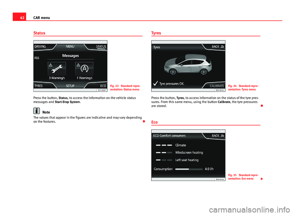 Seat Leon Sportstourer 2013 MEDIA SYSTEM TOUCH - COLOUR 42CAR menuStatusFig. 33
Standard repre-sentation: Status menu
Press the button, Status, to access the information on the vehicle statusmessages and Start-Stop System.
Note
The values that appear in t Seat Leon Sportstourer 2013 MEDIA SYSTEM TOUCH - COLOUR 42CAR menuStatusFig. 33
Standard repre-sentation: Status menu
Press the button, Status, to access the information on the vehicle statusmessages and Start-Stop System.
Note
The values that appear in t