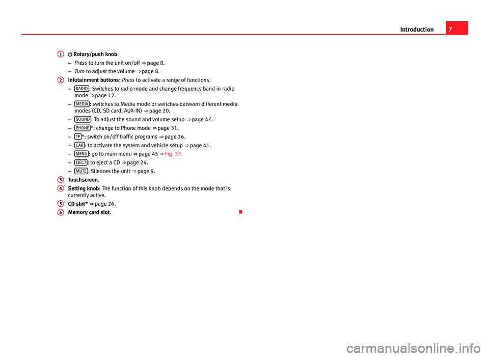 Seat Leon Sportstourer 2013  MEDIA SYSTEM TOUCH - COLOUR 7Introduction Rotary/push knob:
–Press to turn the unit on/off ⇒ page 8.
–Turn to adjust the volume ⇒ page 8.
Infotainment buttons: Press to activate a range of functions.
–RADIO: Swi