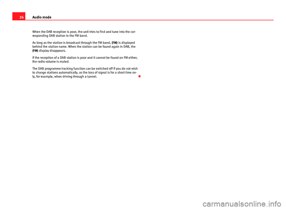 Seat Leon Sportstourer 2013  MEDIA SYSTEM 2.2 26Audio mode
When the DAB reception is poor, the unit tries to find and tune into the cor-
responding DAB station in the FM band.
As long as the station is broadcast through the FM band,  (FM) is disp