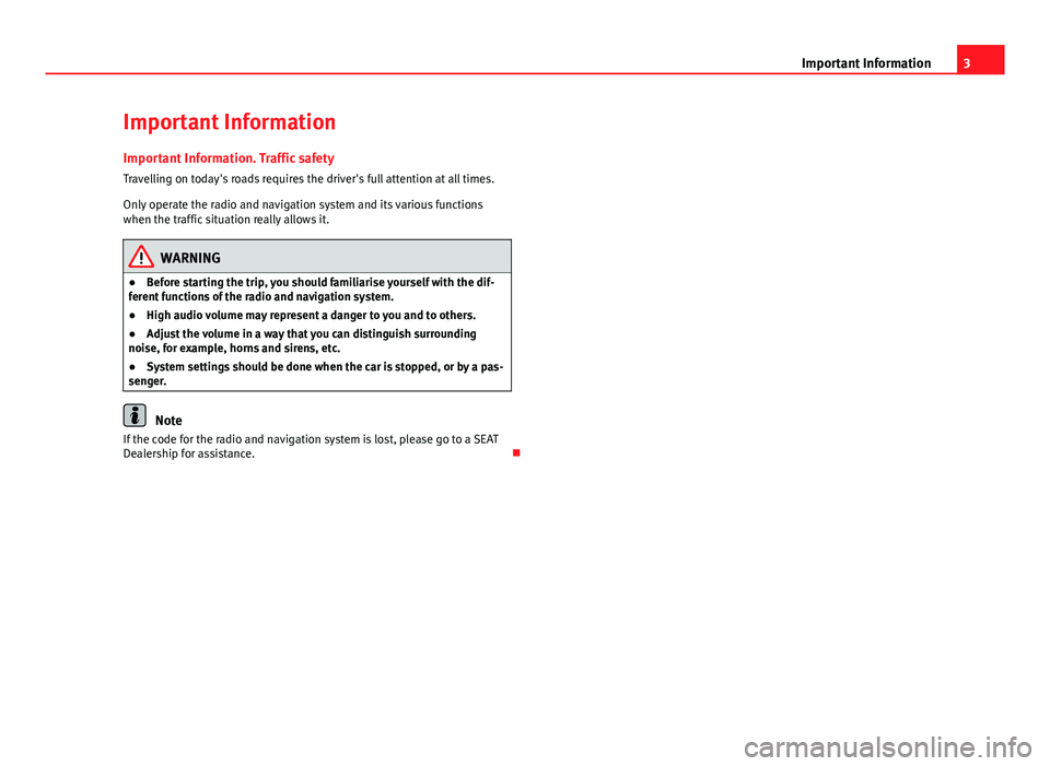Seat Leon Sportstourer 2013  MEDIA SYSTEM 2.2 3
Important Information
Important Information Important Information. Traffic safety
Travelling on today's roads requires the driver's full attention at all times.
Only operate the radio and na