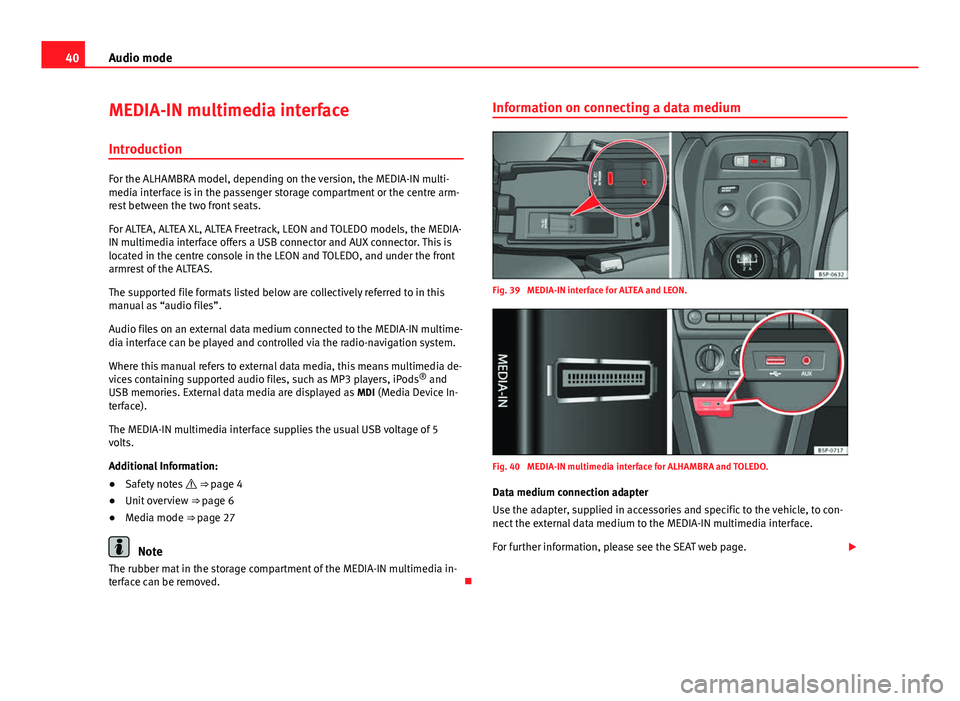 Seat Leon Sportstourer 2013  MEDIA SYSTEM 2.2 40Audio mode
MEDIA-IN multimedia interface
Introduction
For the ALHAMBRA model, depending on the version, the MEDIA-IN multi-
media interface is in the passenger storage compartment or the centre arm-