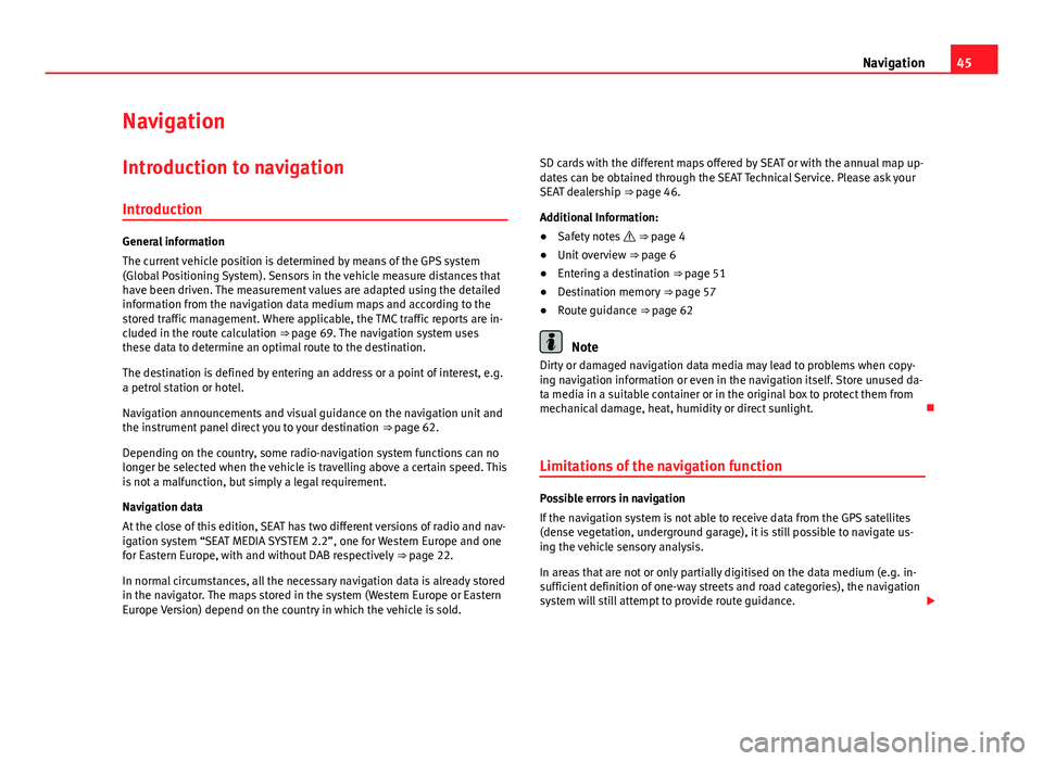 Seat Leon Sportstourer 2013  MEDIA SYSTEM 2.2 45
Navigation
Navigation Introduction to navigation
Introduction
General information
The current vehicle position is determined by means of the GPS system
(Global Positioning System). Sensors in the v