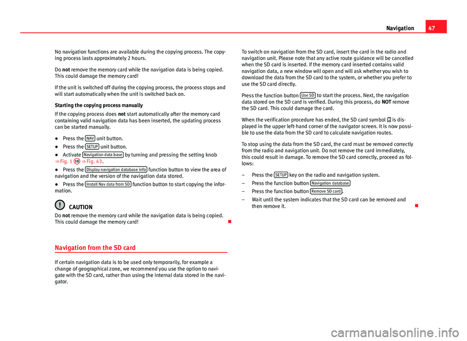 Seat Leon Sportstourer 2013  MEDIA SYSTEM 2.2 47
Navigation
No navigation functions are available during the copying process. The copy-
ing process lasts approximately 2 hours.
Do not remove the memory card while the navigation data is being copi