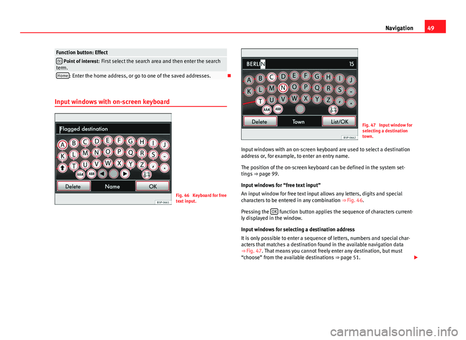 Seat Leon Sportstourer 2013  MEDIA SYSTEM 2.2 49
Navigation
Function button: Effect Point of interest : First select the search area and then enter the search
term.
Home: Enter the home address, or go to one of the saved addresses.
Input wi