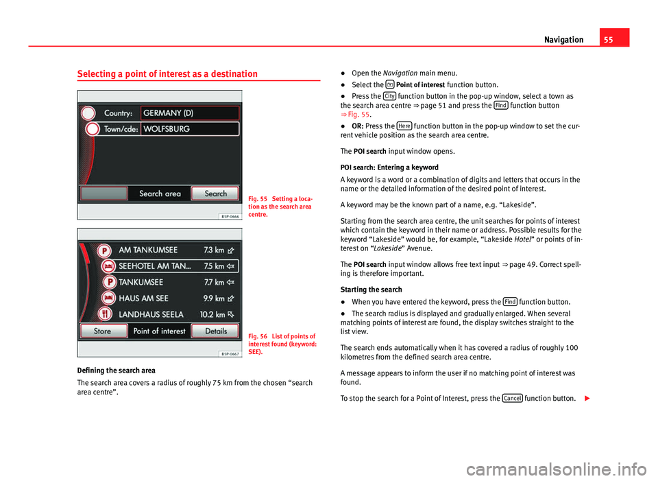 Seat Leon Sportstourer 2013  MEDIA SYSTEM 2.2 55
Navigation
Selecting a point of interest as a destination
Fig. 55  Setting a loca-
tion as the search area
centre.
Fig. 56  List of points of
interest found (keyword:
SEE).
Defining the search area