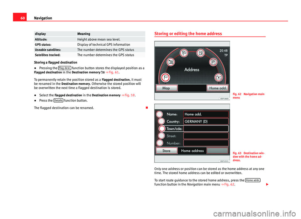 Seat Leon Sportstourer 2013  MEDIA SYSTEM 2.2 60Navigation
displayMeaningAltitude:Height above mean sea level.GPS status:Display of technical GPS informationUseable satellites:The number determines the GPS statusSatellites tracked:The number dete