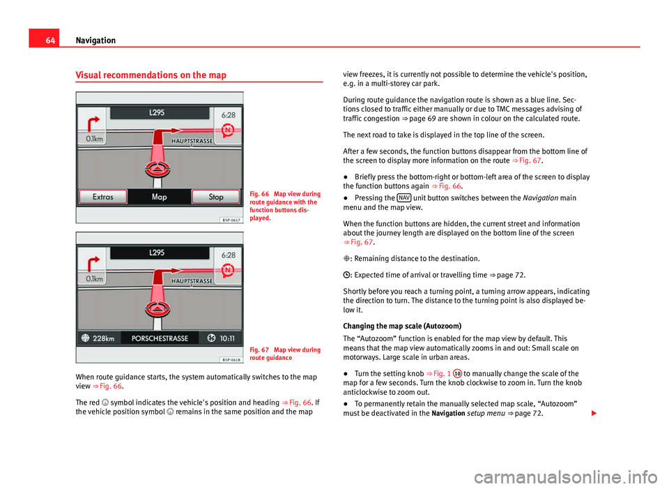 Seat Leon Sportstourer 2013  MEDIA SYSTEM 2.2 64Navigation
Visual recommendations on the map
Fig. 66  Map view during
route guidance with the
function buttons dis-
played.
Fig. 67  Map view during
route guidance
When route guidance starts, the sy