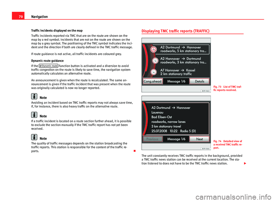 Seat Leon Sportstourer 2013  MEDIA SYSTEM 2.2 70Navigation
Traffic incidents displayed on the map
Traffic incidents reported via TMC that are on the route are shown on the
map by a red symbol. Incidents that are not on the route are shown on the
