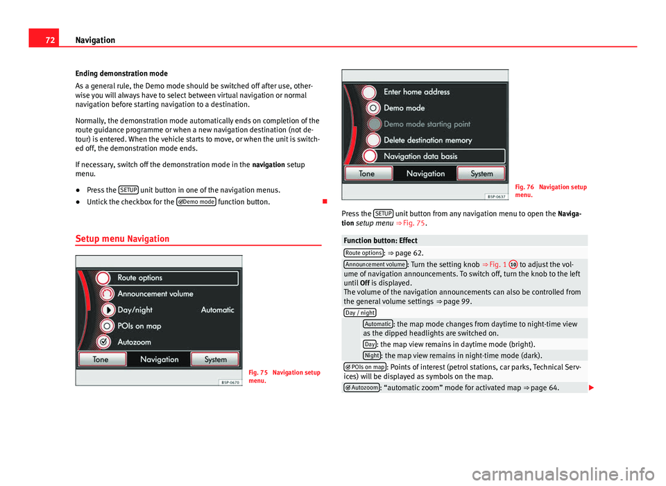 Seat Leon Sportstourer 2013  MEDIA SYSTEM 2.2 72Navigation
Ending demonstration mode
As a general rule, the Demo mode should be switched off after use, other-
wise you will always have to select between virtual navigation or normal
navigation bef