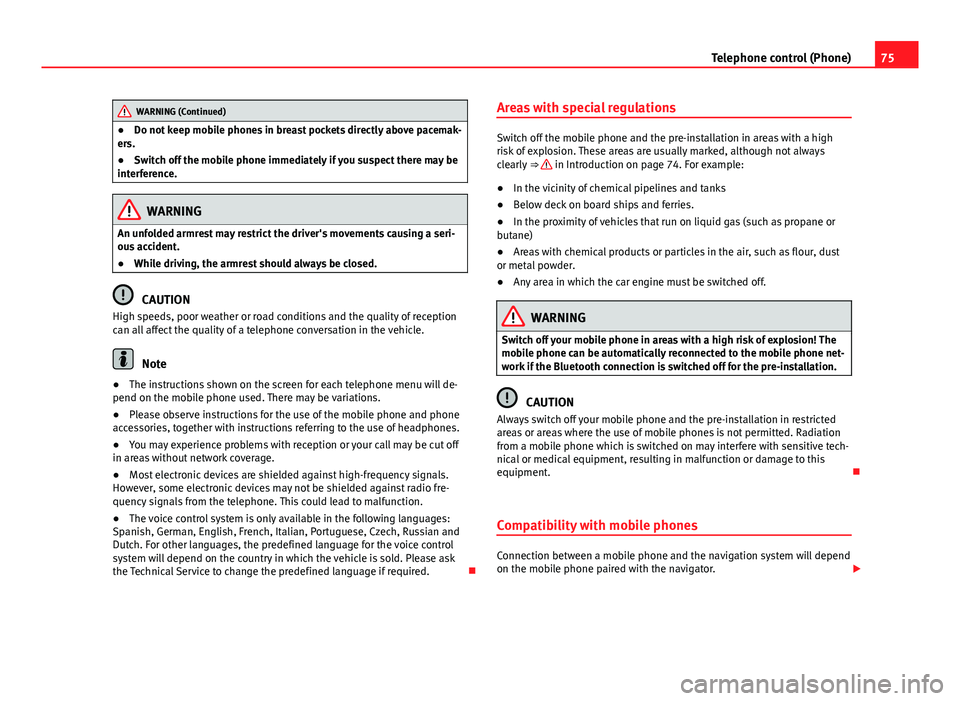 Seat Leon Sportstourer 2013  MEDIA SYSTEM 2.2 75
Telephone control (Phone)
WARNING (Continued)
● Do not keep mobile phones in breast pockets directly above pacemak-
ers.
● Switch off the mobile phone immediately if you suspect there may be
in